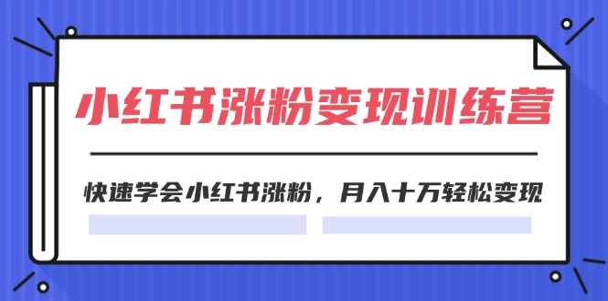 2024小红书19天涨粉变现特训营，快速学会小红书涨粉，月入十万轻松变现（42节）-占领资源网