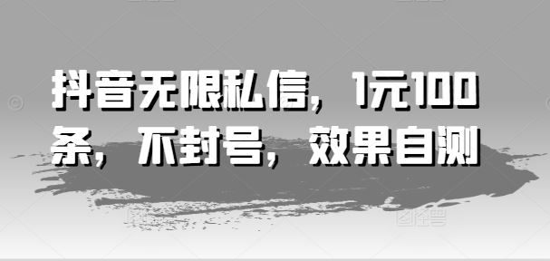 抖音无限私信，1元100条，不封号，效果自测-占领资源网