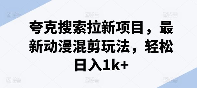 夸克搜索拉新项目，最新动漫混剪玩法，轻松日入1k+-占领资源网