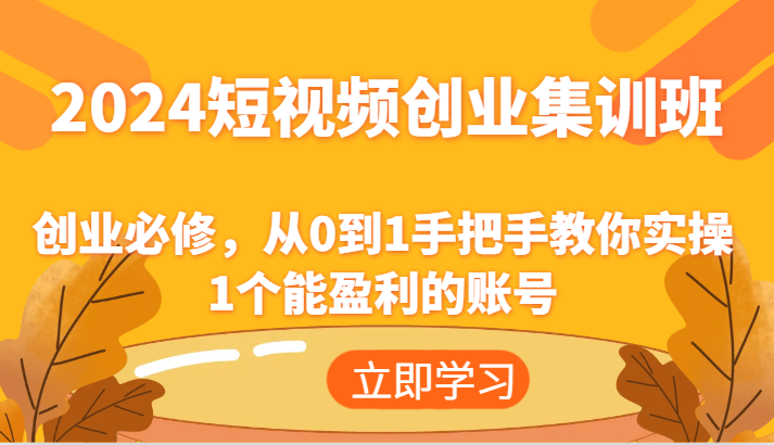 2024短视频创业集训班：创业必修，从0到1手把手教你实操1个能盈利的账号-占领资源网