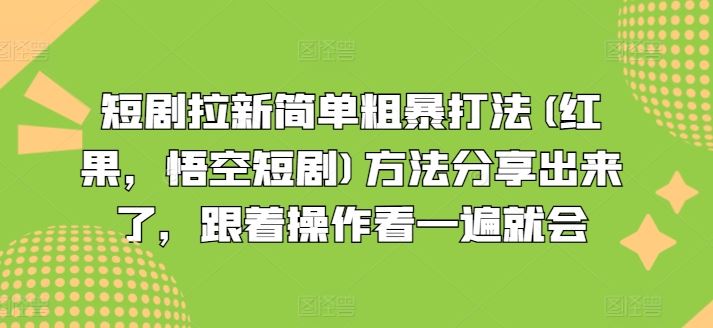 短剧拉新简单粗暴打法(红果，悟空短剧)方法分享出来了，跟着操作看一遍就会-占领资源网