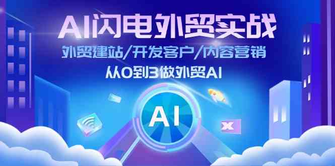 AI闪电外贸实战：外贸建站/开发客户/内容营销/从0到3做外贸AI（75节）-占领资源网
