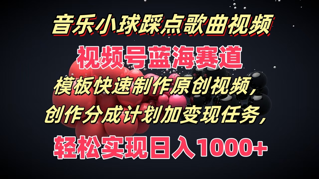 音乐小球踩点歌曲视频，视频号蓝海赛道，模板快速制作原创视频，分成计划加变现任务-占领资源网