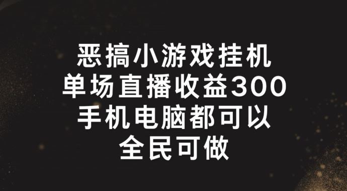 恶搞小游戏挂机，单场直播300+，全民可操作【揭秘】-占领资源网