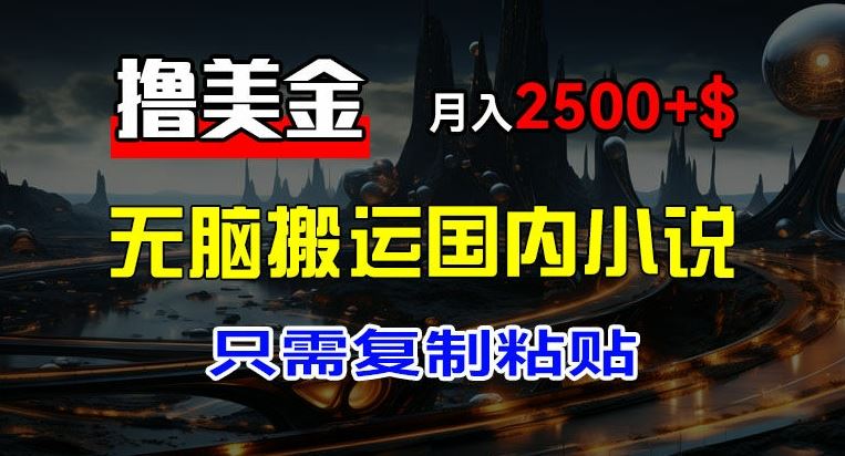 最新撸美金项目，搬运国内小说爽文，只需复制粘贴，稿费月入2500+美金，新手也能快速上手【揭秘】-占领资源网