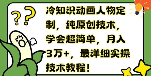 冷知识动画人物定制，纯原创技术，学会超简单，月入3万+，最详细实操技术教程【揭秘】-占领资源网