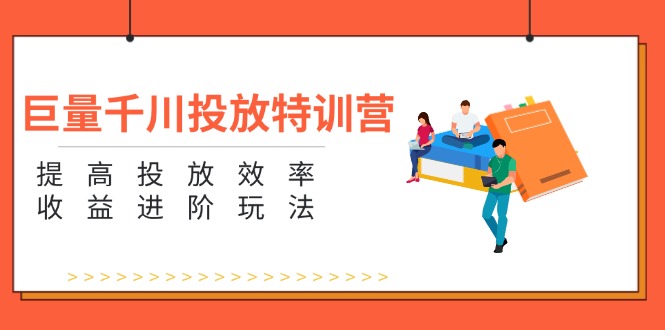 （11790期）巨量千川投放特训营：提高投放效率和收益进阶玩法（5节）-占领资源网
