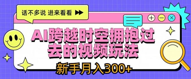 AI跨越时空拥抱过去的视频玩法，新手月入3000+【揭秘】-占领资源网