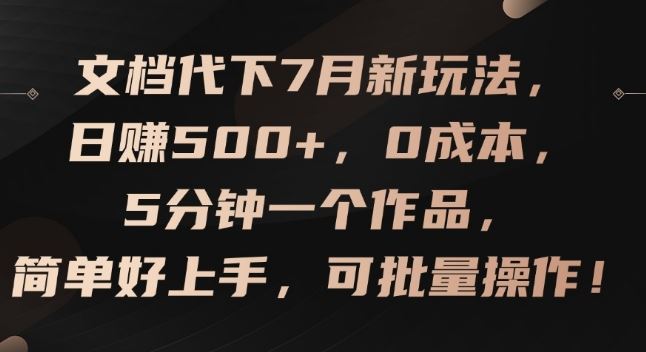文档代下7月新玩法，日赚500+，0成本，5分钟一个作品，简单好上手，可批量操作【揭秘】-占领资源网