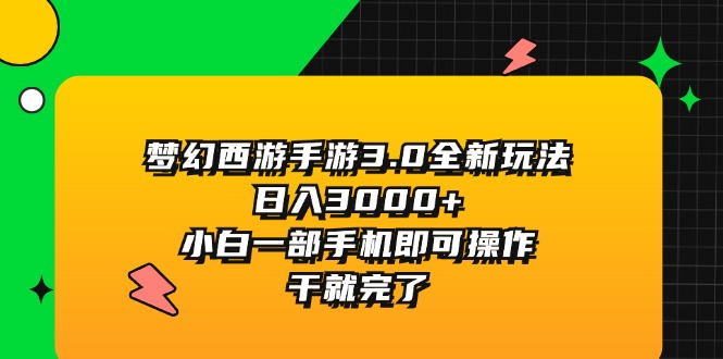 （11804期）梦幻西游手游3.0全新玩法，日入3000+，小白一部手机即可操作，干就完了-占领资源网