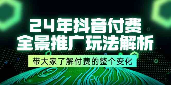 24年抖音付费全景推广玩法解析，带大家了解付费的整个变化 (9节课)-占领资源网