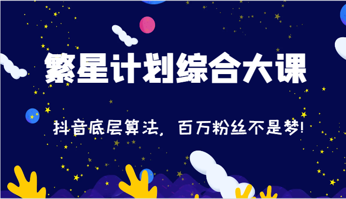 2024繁星计划综合大课：抖音底层算法，百万粉丝不是梦!（77节）-占领资源网