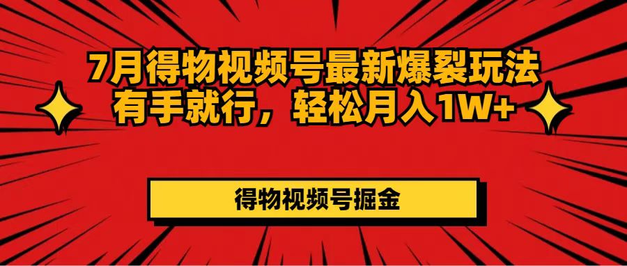 （11816期）7月得物视频号最新爆裂玩法有手就行，轻松月入1W+-占领资源网