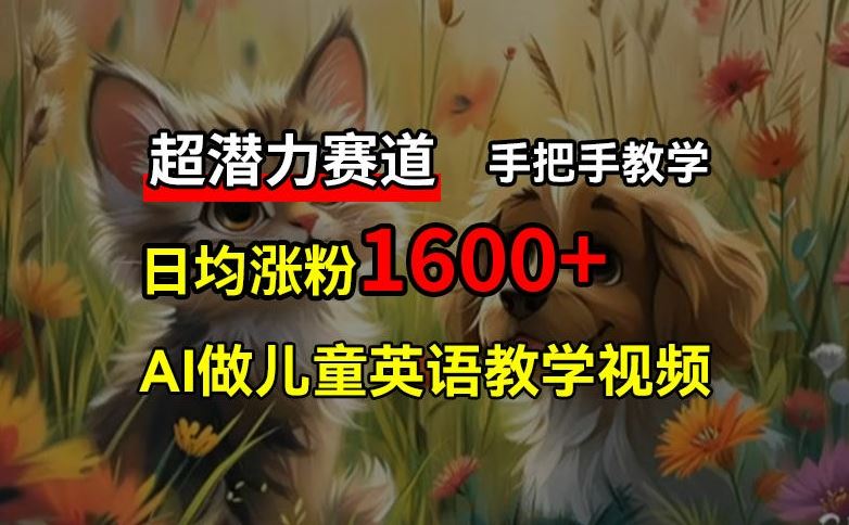超潜力赛道，免费AI做儿童英语教学视频，3个月涨粉10w+，手把手教学，在家轻松获取被动收入-占领资源网