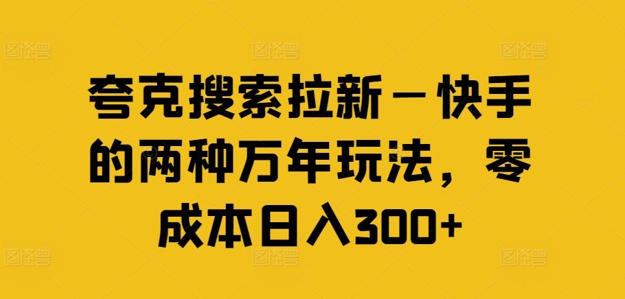 夸克搜索拉新—快手的两种万年玩法，零成本日入300+-占领资源网