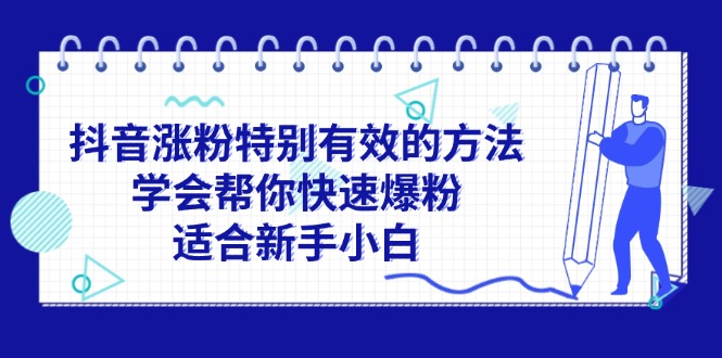 （11823期）抖音涨粉特别有效的方法，学会帮你快速爆粉，适合新手小白-占领资源网