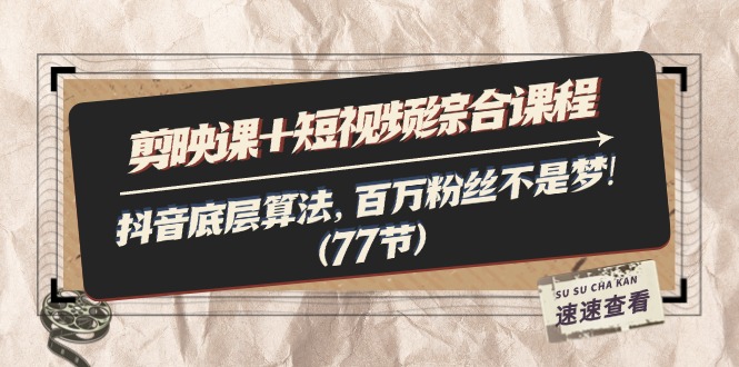 （11821期）剪映课+短视频综合课程：抖音底层算法，百万粉丝不是梦!（77节）-占领资源网