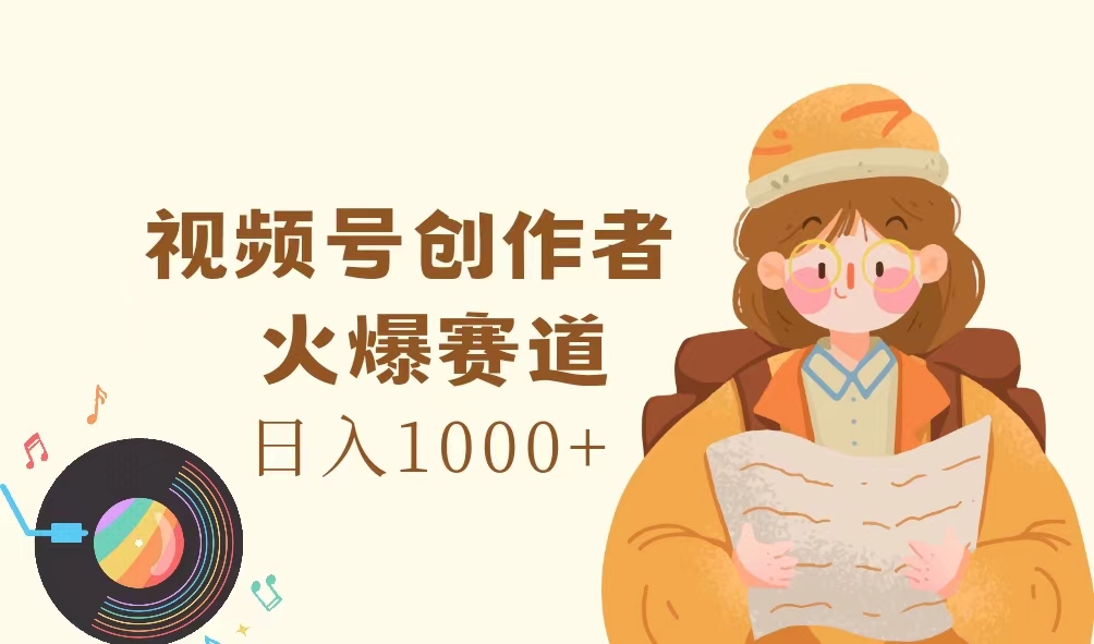 （11833期）视频号创作者，火爆赛道，日入1000+-占领资源网