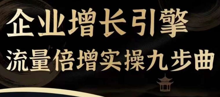 企业增长引擎流量倍增实操九步曲，一套课程帮你找到快速、简单、有效、可复制的获客+变现方式，-占领资源网