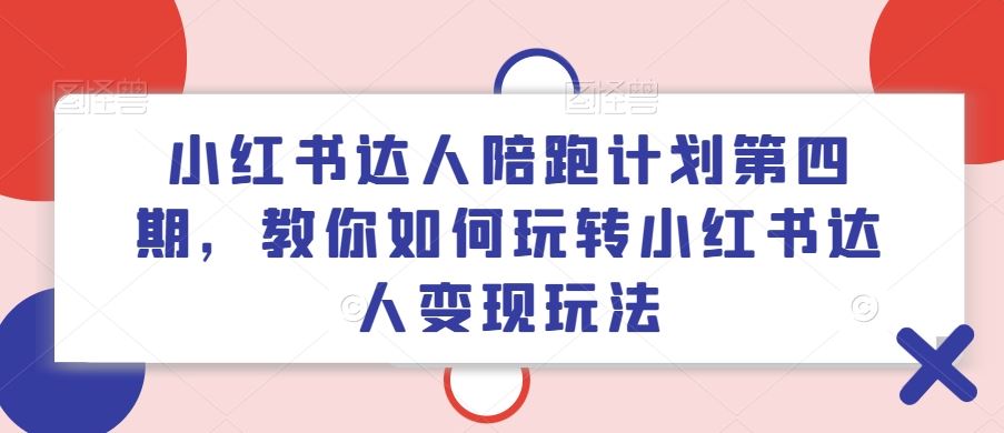 小红书达人陪跑计划第四期，教你如何玩转小红书达人变现玩法-占领资源网