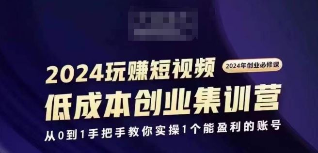 2024短视频创业集训班，2024创业必修，从0到1手把手教你实操1个能盈利的账号-占领资源网
