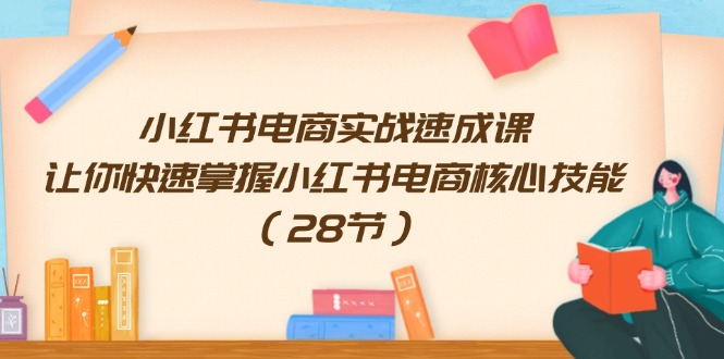 小红书电商实战速成课，让你快速掌握小红书电商核心技能（28节）-占领资源网