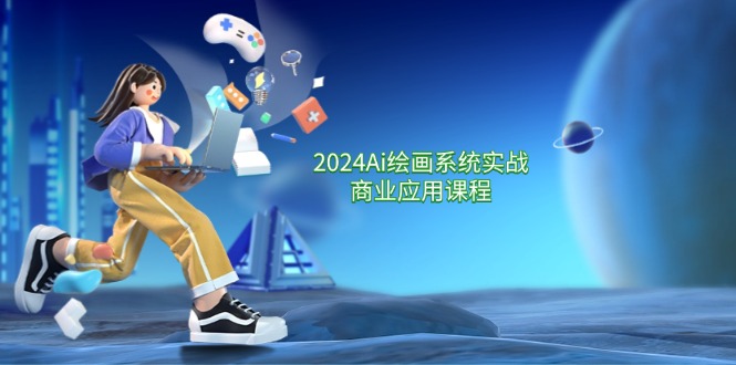 2024Ai绘画系统实战商业应用课程，从零基础到精通系统教学（57节）-占领资源网