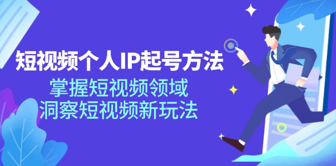 短视频个人IP起号方法，掌握短视频领域，洞察短视频新玩法（68节完整）-占领资源网