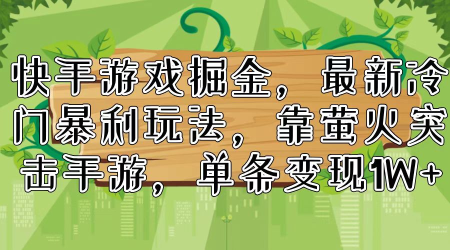 （11851期）快手游戏掘金，最新冷门暴利玩法，靠萤火突击手游，单条变现1W+-占领资源网
