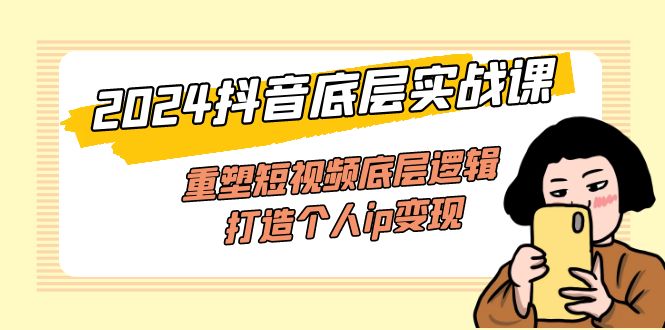 （11852期）2024抖音底层实战课，重塑短视频底层逻辑，打造个人ip变现（52节课）-占领资源网