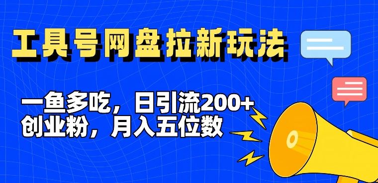 一鱼多吃，日引流200+创业粉，全平台工具号，网盘拉新新玩法月入5位数【揭秘】-占领资源网