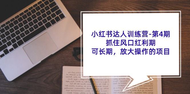 小红书达人训练营第4期：抓住风口红利期，可长期，放大操作的项目-占领资源网