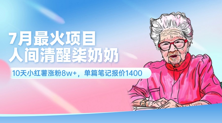 （11861期）7月最火项目，人间清醒柒奶奶，10天小红薯涨粉8w+，单篇笔记报价1400.-占领资源网
