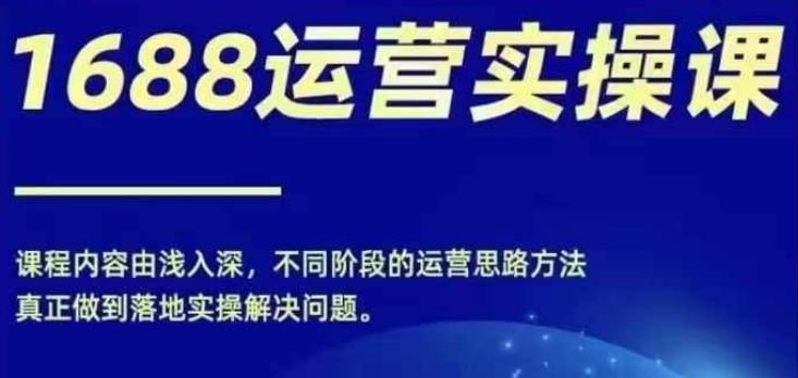 1688实操运营课，零基础学会1688实操运营，电商年入百万不是梦-占领资源网
