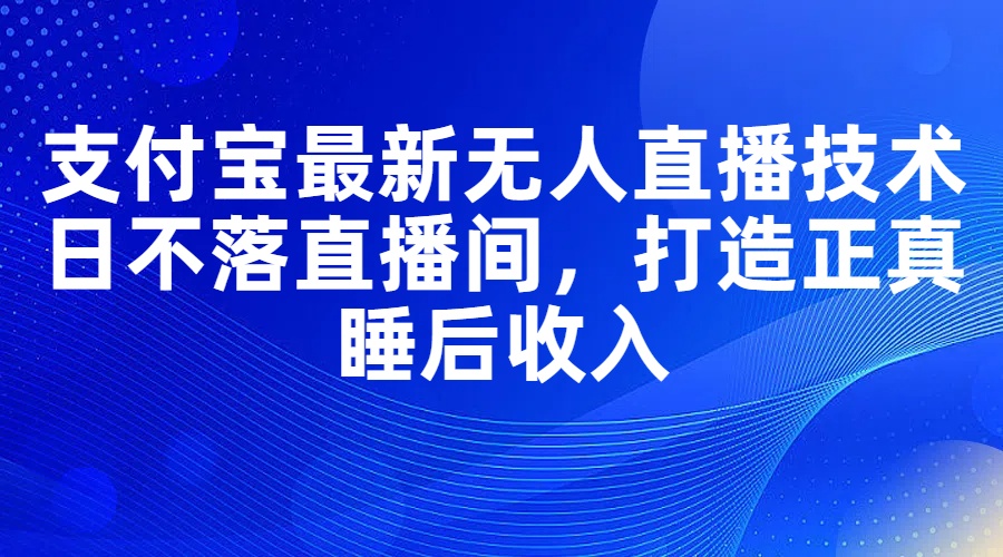 （11865期）支付宝最新无人直播技术，日不落直播间，打造正真睡后收入-占领资源网