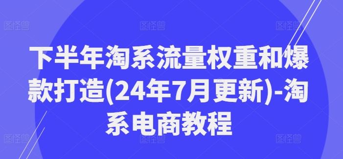 下半年淘系流量权重和爆款打造(24年7月更新)-淘系电商教程-占领资源网
