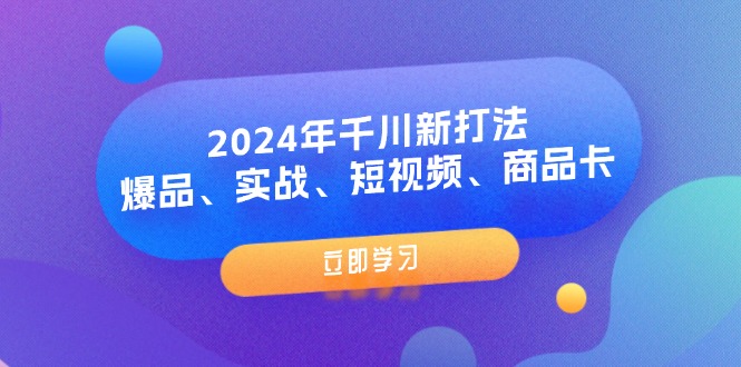 （11875期）2024年千川新打法：爆品、实战、短视频、商品卡（8节课）-占领资源网
