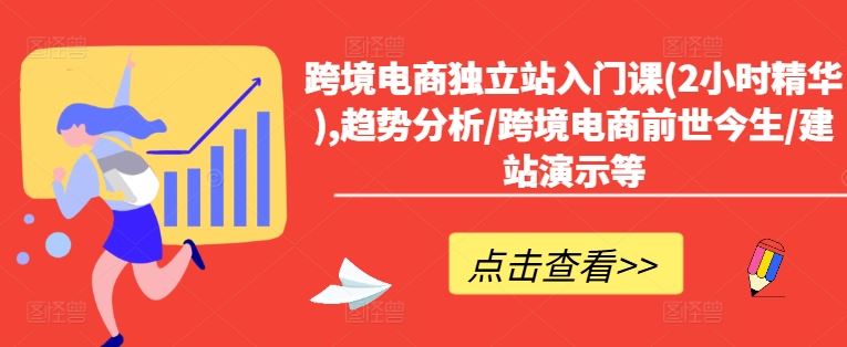 跨境电商独立站入门课(2小时精华),趋势分析/跨境电商前世今生/建站演示等-占领资源网