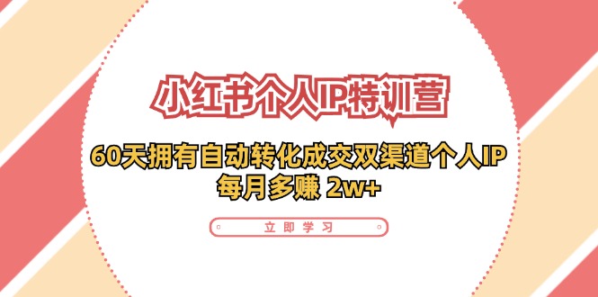 小红书个人IP陪跑营：两个月打造自动转化成交的多渠道个人IP，每月收入2w+（30节）-占领资源网