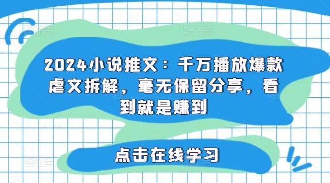 2024小说推文：千万播放爆款虐文拆解，毫无保留分享，看到就是赚到-占领资源网