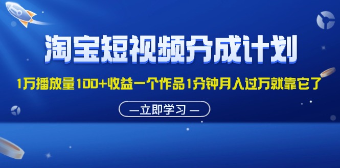 （11908期）淘宝短视频分成计划1万播放量100+收益一个作品1分钟月入过万就靠它了-占领资源网