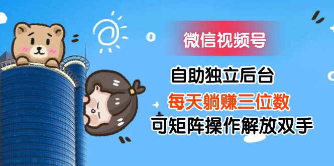（11910期）微信视频号自助独立后台每天躺赚三位数可矩阵操作解放双手-占领资源网