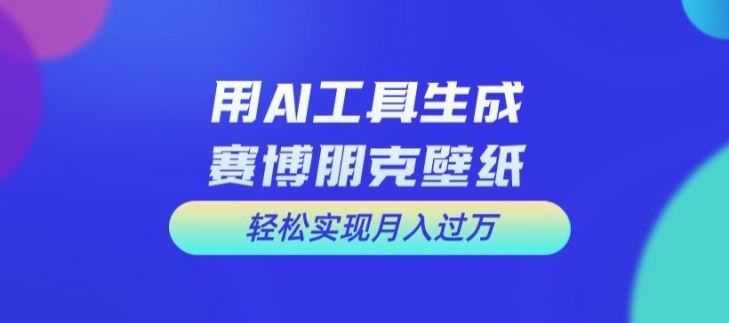 用AI工具设计赛博朋克壁纸，轻松实现月入万+【揭秘】-占领资源网