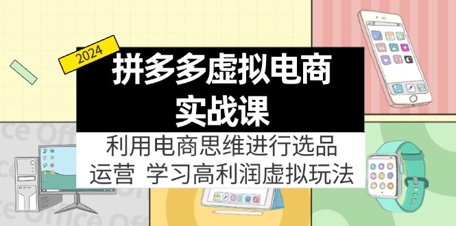 （11920期）拼多多虚拟电商实战课：利用电商思维进行选品+运营，学习高利润虚拟玩法-占领资源网