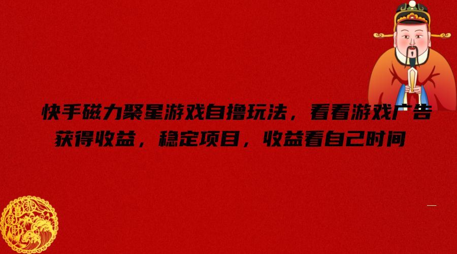 快手磁力聚星游戏自撸玩法，看看游戏广告获得收益，稳定项目，收益看自己时间【揭秘】-占领资源网
