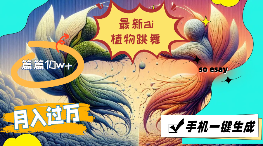 （11925期）最新ai植物跳舞，篇篇10w+，手机一键生成，月入过万-占领资源网