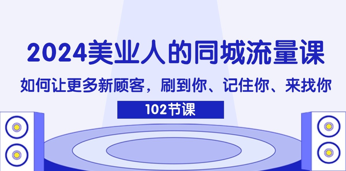 2024美业人的同城流量课：如何让更多新顾客，刷到你、记住你、来找你-占领资源网
