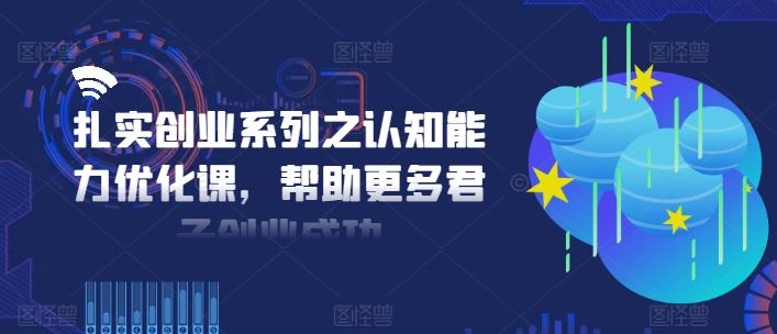 扎实创业系列之认知能力优化课，帮助更多君子创业成功-占领资源网