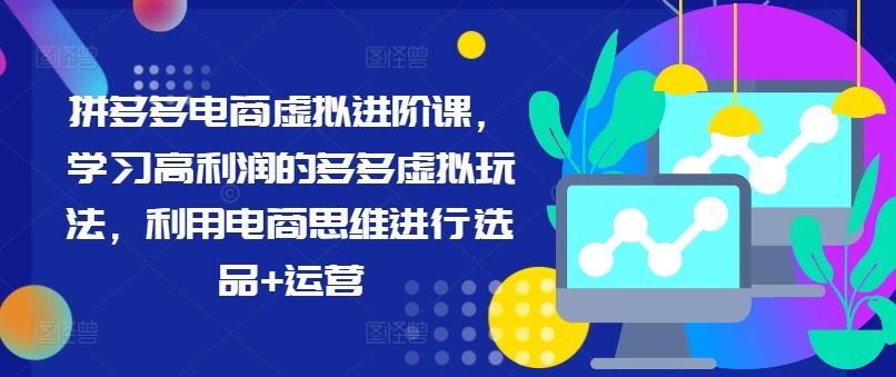 拼多多电商虚拟进阶课，学习高利润的多多虚拟玩法，利用电商思维进行选品+运营-占领资源网