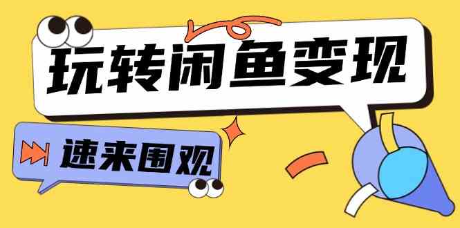 从0到1系统玩转闲鱼变现，教你核心选品思维，提升产品曝光及转化率（15节）-占领资源网